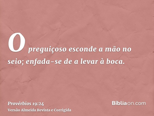 O preguiçoso esconde a mão no seio; enfada-se de a levar à boca.