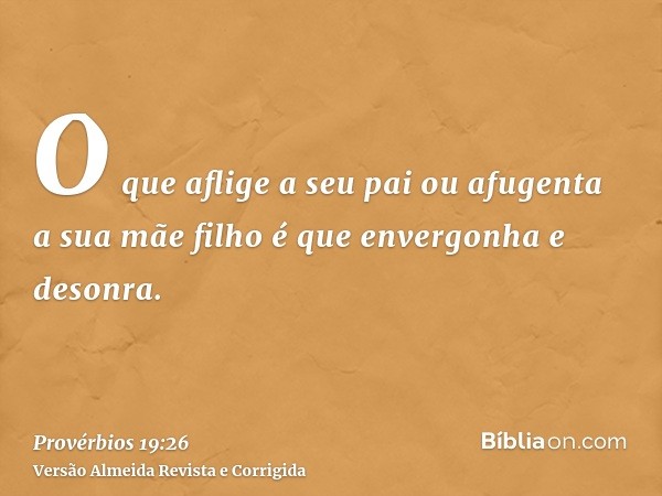 O que aflige a seu pai ou afugenta a sua mãe filho é que envergonha e desonra.