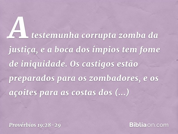 A testemunha corrupta zomba da justiça,
e a boca dos ímpios
tem fome de iniquidade. Os castigos estão preparados
para os zombadores,
e os açoites para as costas