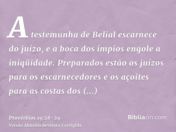 A testemunha de Belial escarnece do juízo, e a boca dos ímpios engole a iniqüidade.Preparados estão os juízos para os escarnecedores e os açoites para as costas