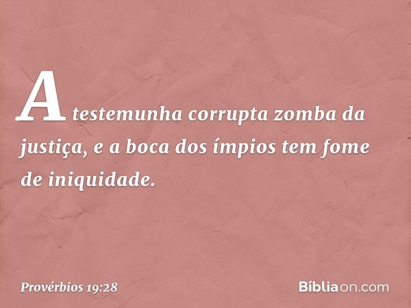 A testemunha corrupta zomba da justiça,
e a boca dos ímpios
tem fome de iniquidade. -- Provérbios 19:28