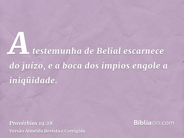 A testemunha de Belial escarnece do juízo, e a boca dos ímpios engole a iniqüidade.