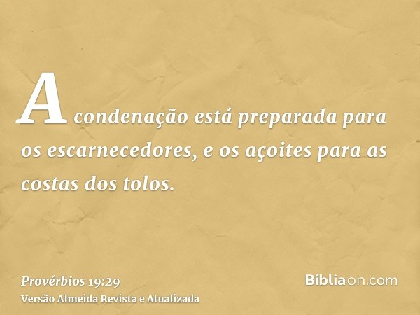 A condenação está preparada para os escarnecedores, e os açoites para as costas dos tolos.