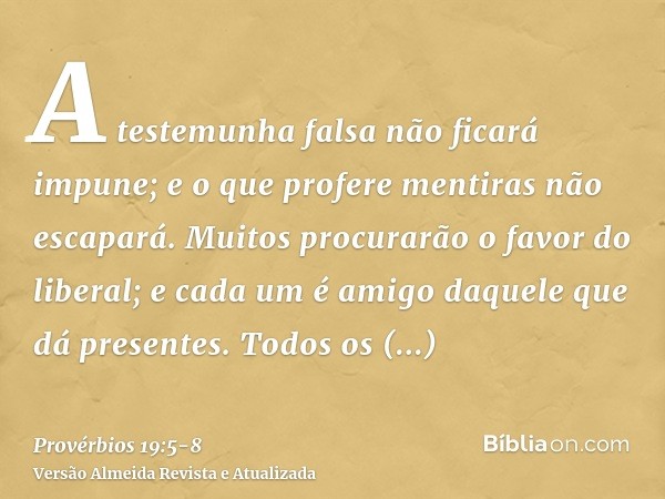 A testemunha falsa não ficará impune; e o que profere mentiras não escapará.Muitos procurarão o favor do liberal; e cada um é amigo daquele que dá presentes.Tod