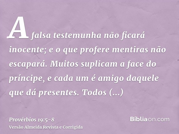 A falsa testemunha não ficará inocente; e o que profere mentiras não escapará.Muitos suplicam a face do príncipe, e cada um é amigo daquele que dá presentes.Tod