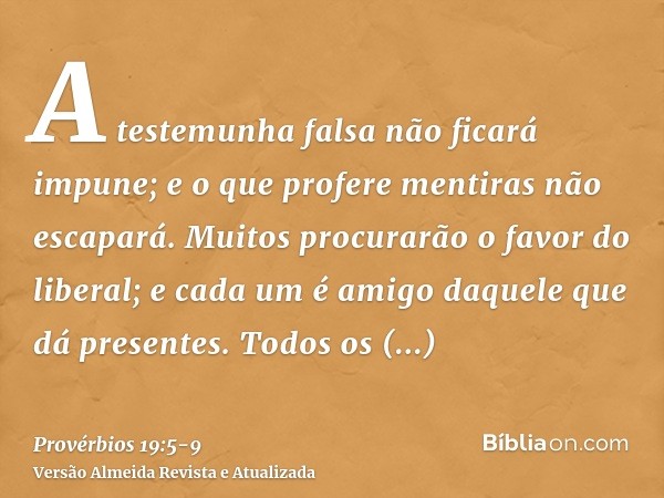 A testemunha falsa não ficará impune; e o que profere mentiras não escapará.Muitos procurarão o favor do liberal; e cada um é amigo daquele que dá presentes.Tod