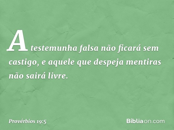 A testemunha falsa não ficará sem castigo,
e aquele que despeja mentiras
não sairá livre. -- Provérbios 19:5