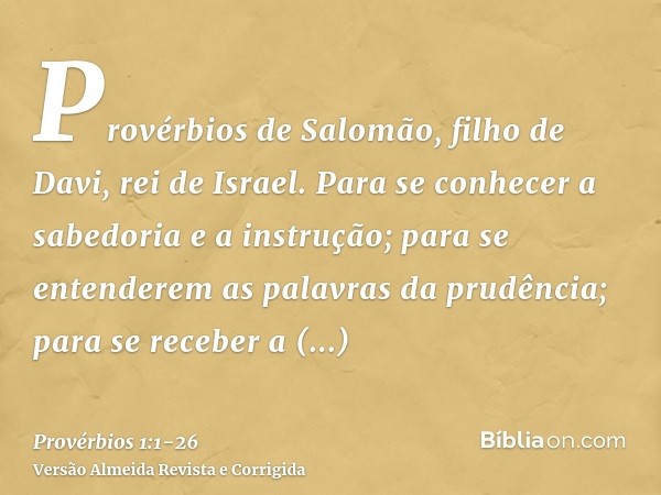 Provérbios de Salomão, filho de Davi, rei de Israel.Para se conhecer a sabedoria e a instrução; para se entenderem as palavras da prudência;para se receber a in