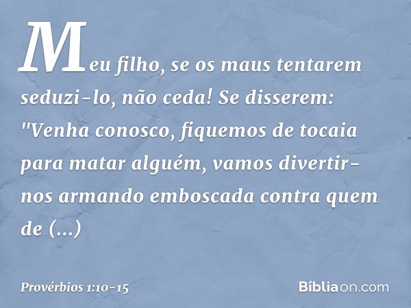 Meu filho, se os maus tentarem seduzi-lo,
não ceda! Se disserem: "Venha conosco,
fiquemos de tocaia para matar alguém,
vamos divertir-nos armando emboscada
cont