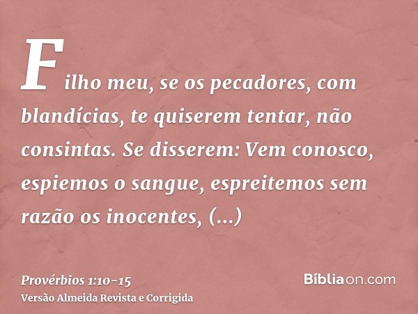 Filho meu, se os pecadores, com blandícias, te quiserem tentar, não consintas.Se disserem: Vem conosco, espiemos o sangue, espreitemos sem razão os inocentes,tr