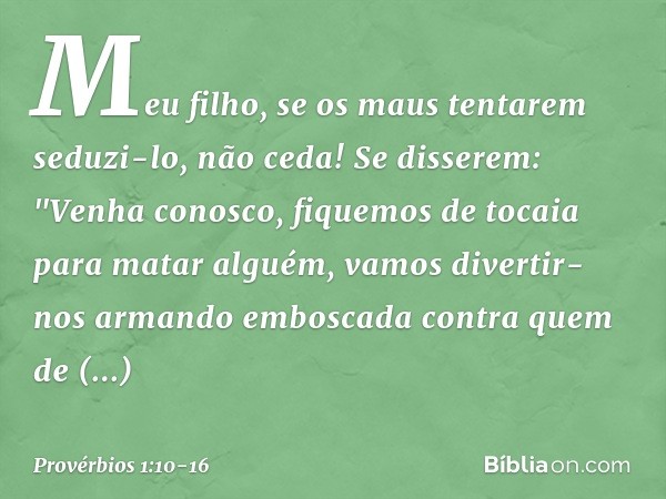 Meu filho, se os maus tentarem seduzi-lo,
não ceda! Se disserem: "Venha conosco,
fiquemos de tocaia para matar alguém,
vamos divertir-nos armando emboscada
cont