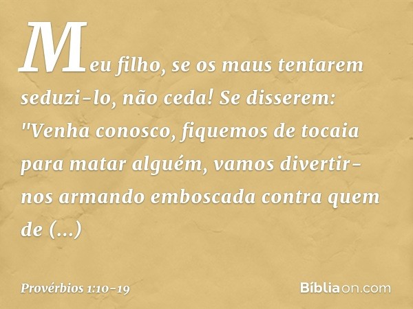 Meu filho, se os maus tentarem seduzi-lo,
não ceda! Se disserem: "Venha conosco,
fiquemos de tocaia para matar alguém,
vamos divertir-nos armando emboscada
cont