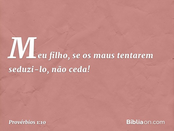 Meu filho, se os maus tentarem seduzi-lo,
não ceda! -- Provérbios 1:10