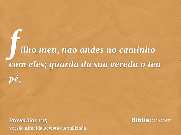 filho meu, não andes no caminho com eles; guarda da sua vereda o teu pé,