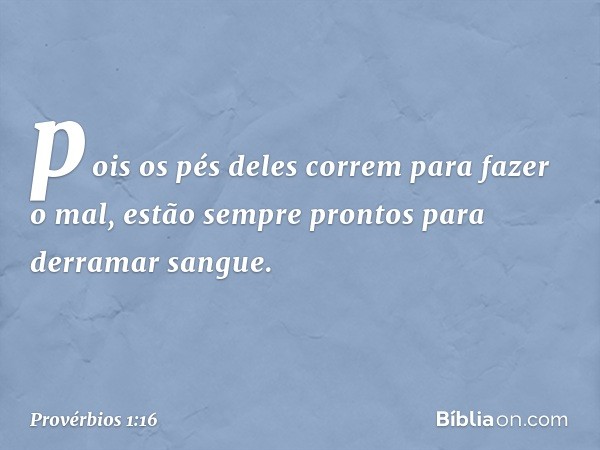 pois os pés deles correm para fazer o mal,
estão sempre prontos
para derramar sangue. -- Provérbios 1:16