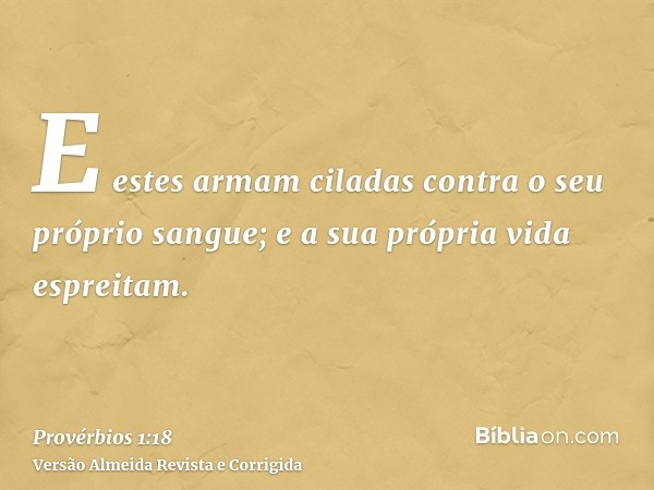 E estes armam ciladas contra o seu próprio sangue; e a sua própria vida espreitam.