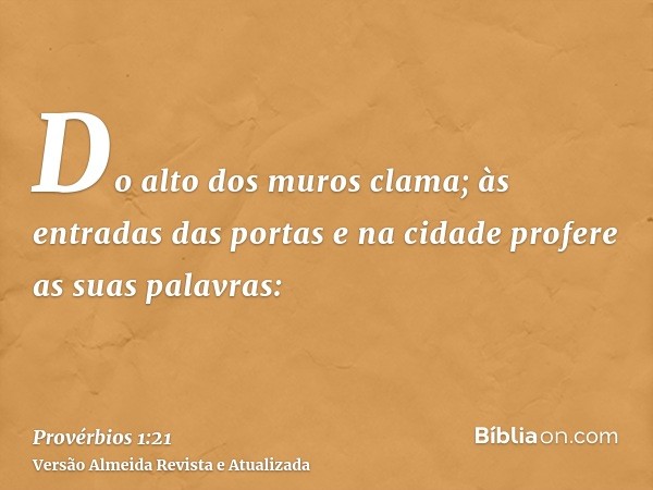 Do alto dos muros clama; às entradas das portas e na cidade profere as suas palavras: