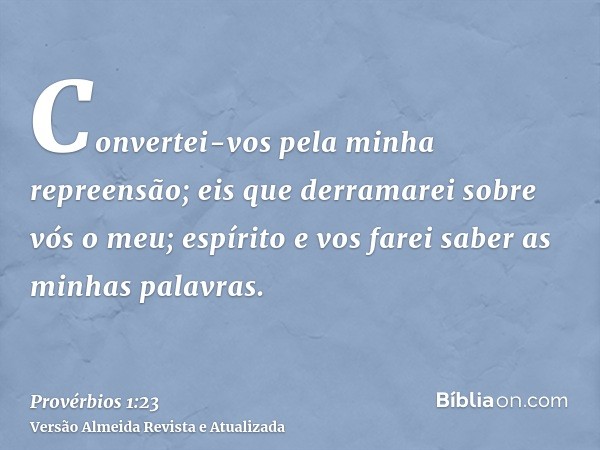 Convertei-vos pela minha repreensão; eis que derramarei sobre vós o meu; espírito e vos farei saber as minhas palavras.