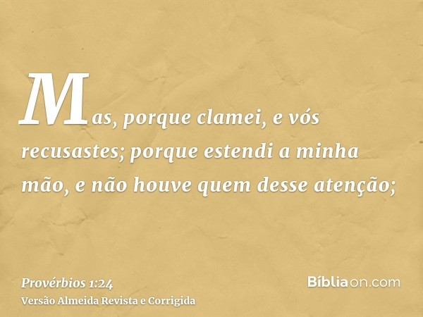 Mas, porque clamei, e vós recusastes; porque estendi a minha mão, e não houve quem desse atenção;