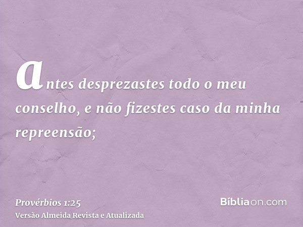 antes desprezastes todo o meu conselho, e não fizestes caso da minha repreensão;