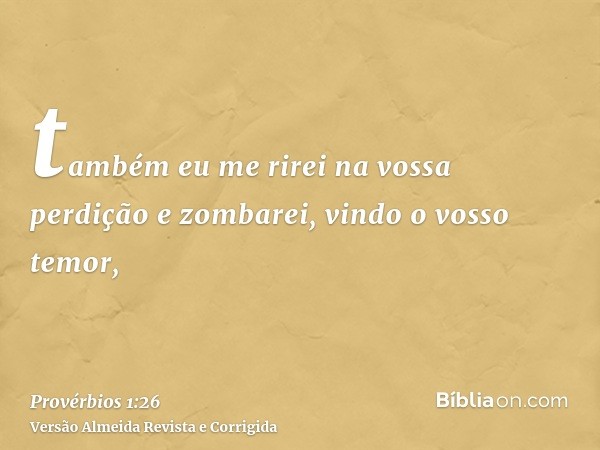 também eu me rirei na vossa perdição e zombarei, vindo o vosso temor,