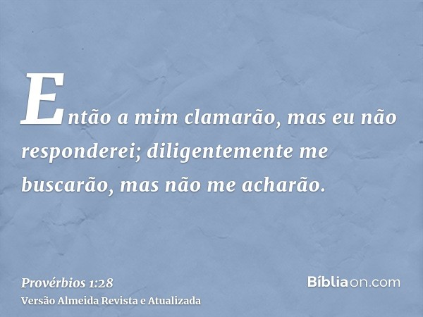 Então a mim clamarão, mas eu não responderei; diligentemente me buscarão, mas não me acharão.