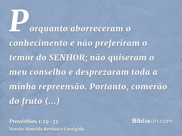 Porquanto aborreceram o conhecimento e não preferiram o temor do SENHOR;não quiseram o meu conselho e desprezaram toda a minha repreensão.Portanto, comerão do f