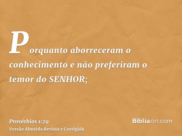 Porquanto aborreceram o conhecimento e não preferiram o temor do SENHOR;