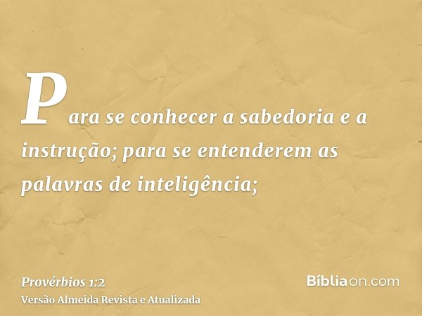 Para se conhecer a sabedoria e a instrução; para se entenderem as palavras de inteligência;