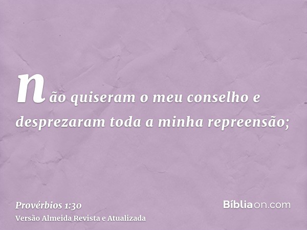 não quiseram o meu conselho e desprezaram toda a minha repreensão;