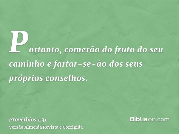 Portanto, comerão do fruto do seu caminho e fartar-se-ão dos seus próprios conselhos.