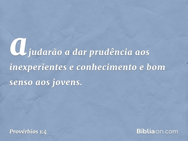 ajudarão a dar prudência
aos inexperientes
e conhecimento e bom senso aos jovens. -- Provérbios 1:4