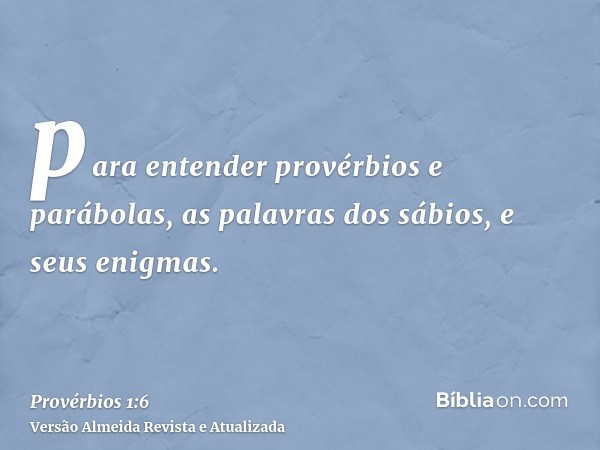 para entender provérbios e parábolas, as palavras dos sábios, e seus enigmas.