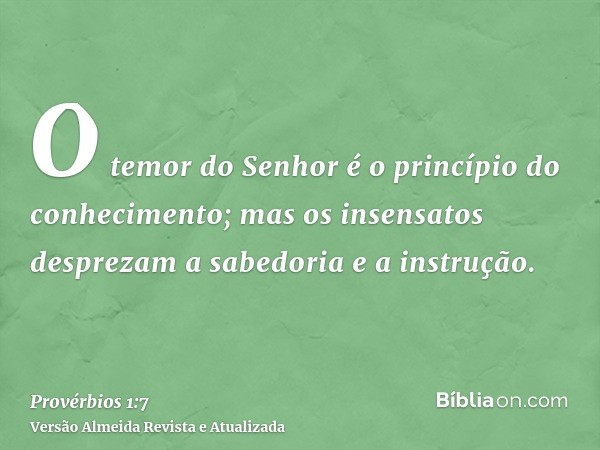 O temor do Senhor é o princípio do conhecimento; mas os insensatos desprezam a sabedoria e a instrução.