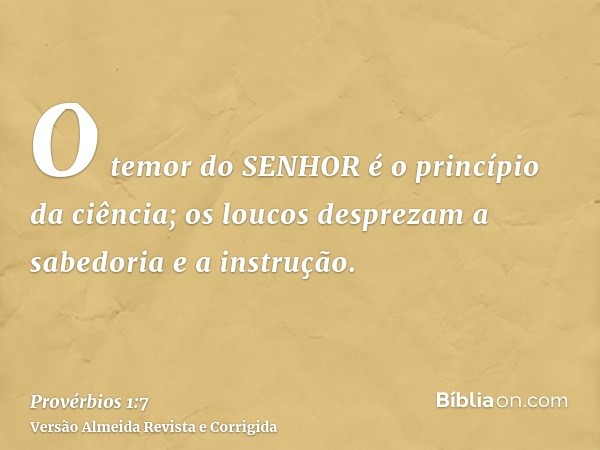 O temor do SENHOR é o princípio da ciência; os loucos desprezam a sabedoria e a instrução.