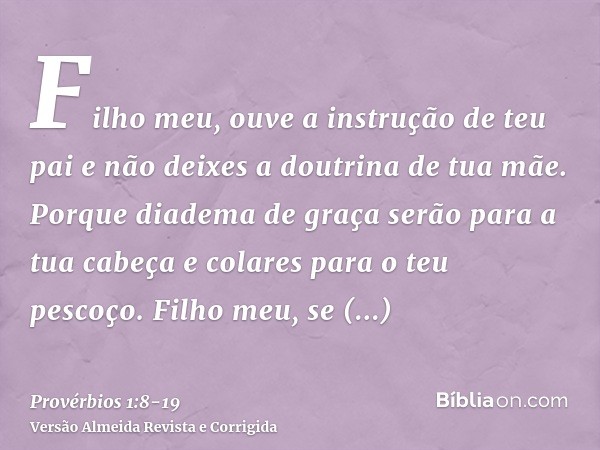 Filho meu, ouve a instrução de teu pai e não deixes a doutrina de tua mãe.Porque diadema de graça serão para a tua cabeça e colares para o teu pescoço.Filho meu