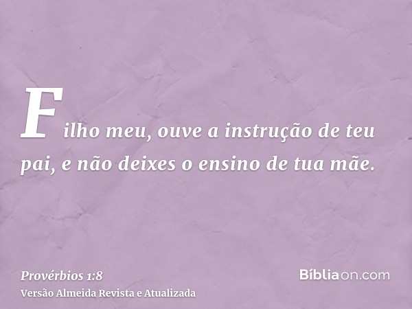 Filho meu, ouve a instrução de teu pai, e não deixes o ensino de tua mãe.