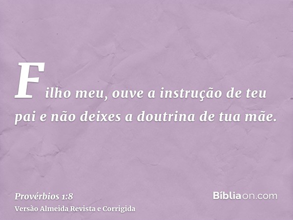 Filho meu, ouve a instrução de teu pai e não deixes a doutrina de tua mãe.