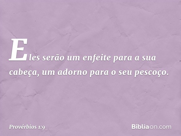 Eles serão um enfeite para a sua cabeça,
um adorno para o seu pescoço. -- Provérbios 1:9