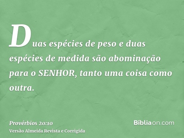 Duas espécies de peso e duas espécies de medida são abominação para o SENHOR, tanto uma coisa como outra.