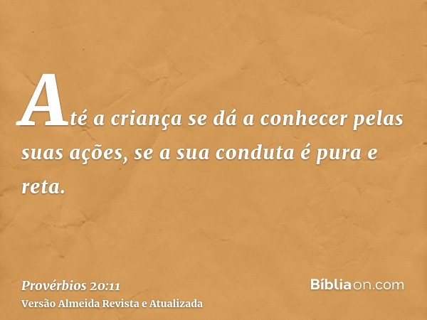 Até a criança se dá a conhecer pelas suas ações, se a sua conduta é pura e reta.