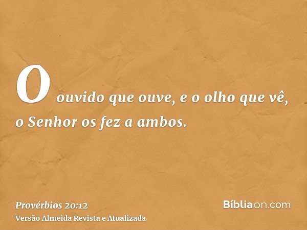 O ouvido que ouve, e o olho que vê, o Senhor os fez a ambos.