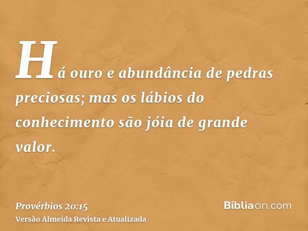 Há ouro e abundância de pedras preciosas; mas os lábios do conhecimento são jóia de grande valor.