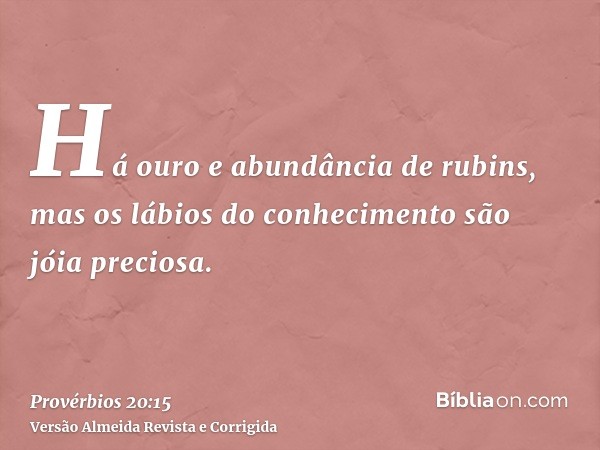 Há ouro e abundância de rubins, mas os lábios do conhecimento são jóia preciosa.