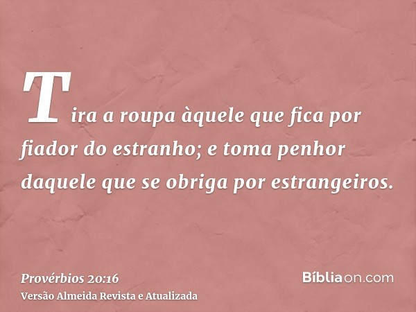 Tira a roupa àquele que fica por fiador do estranho; e toma penhor daquele que se obriga por estrangeiros.