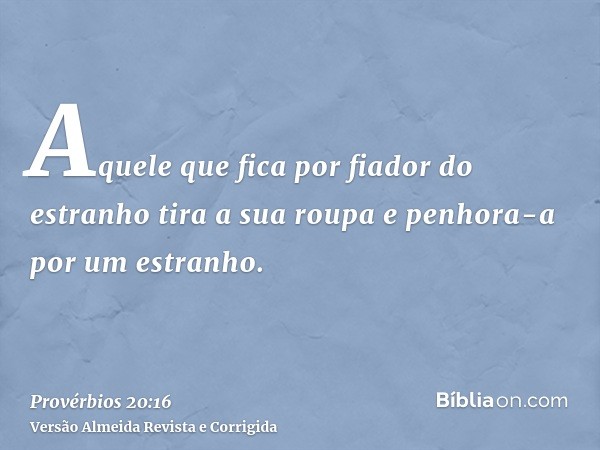 Aquele que fica por fiador do estranho tira a sua roupa e penhora-a por um estranho.