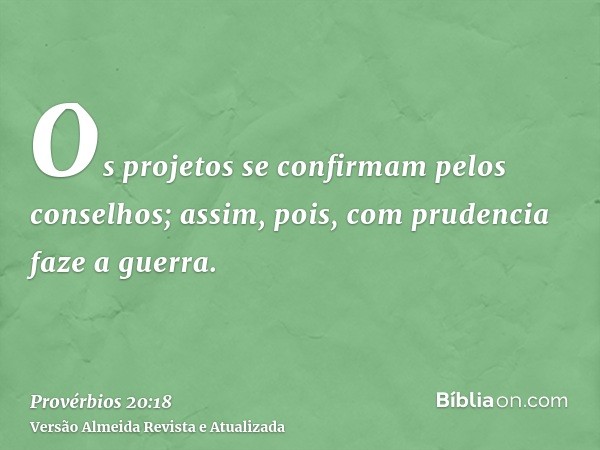 Os projetos se confirmam pelos conselhos; assim, pois, com prudencia faze a guerra.