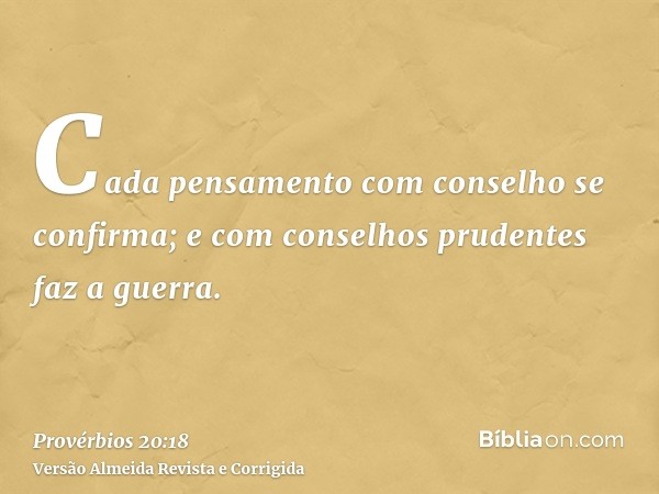 Cada pensamento com conselho se confirma; e com conselhos prudentes faz a guerra.