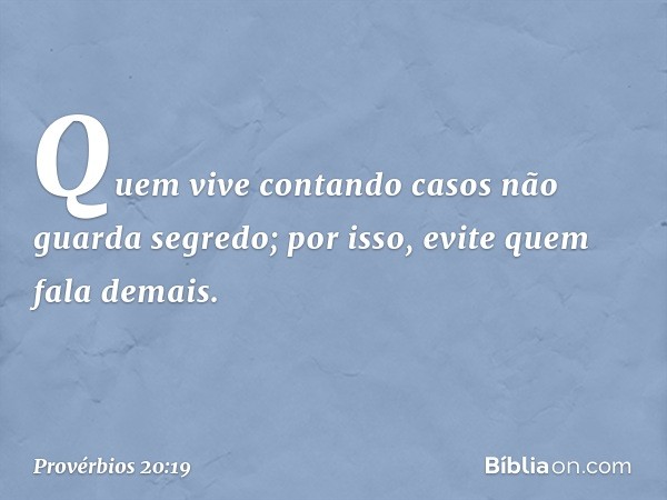 Quem vive contando casos
não guarda segredo;
por isso, evite quem fala demais. -- Provérbios 20:19