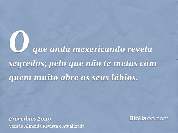 O que anda mexericando revela segredos; pelo que não te metas com quem muito abre os seus lábios.